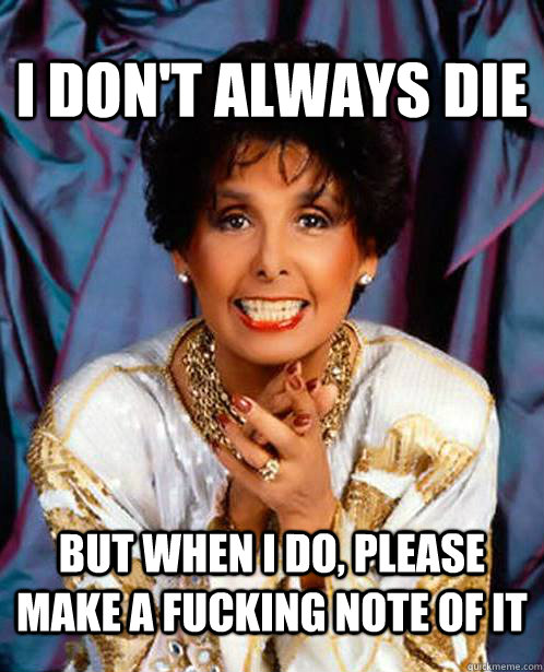 I Don't always die but when i do, please make a fucking note of it - I Don't always die but when i do, please make a fucking note of it  lena horne still dead