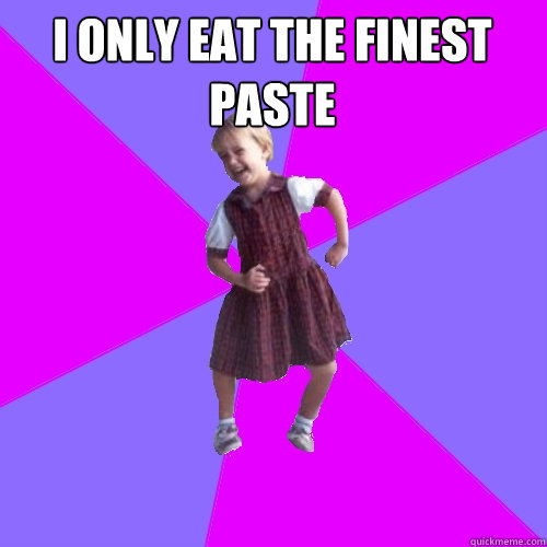 i only eat the finest paste  Socially awesome kindergartener