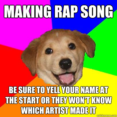 Making rap song be sure to yell your name at the start or they won't know which artist made it  Advice Dog