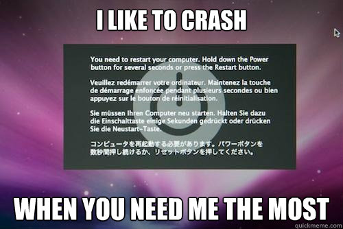 I like to crash when you need me the most - I like to crash when you need me the most  Macs never crash