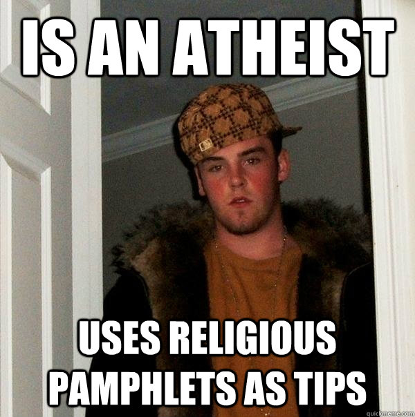 Is an atheist Uses religious pamphlets as tips - Is an atheist Uses religious pamphlets as tips  Scumbag Steve