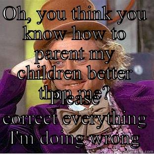 OH, YOU THINK YOU KNOW HOW TO PARENT MY CHILDREN BETTER THAN ME? PLEASE CORRECT EVERYTHING I'M DOING WRONG Condescending Wonka