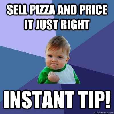 SELL PIZZA AND PRICE IT JUST RIGHT INSTANT TIP!  Success Kid