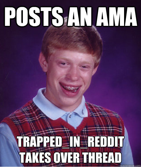 posts an ama Trapped_in_reddit takes over thread - posts an ama Trapped_in_reddit takes over thread  Bad Luck Brian