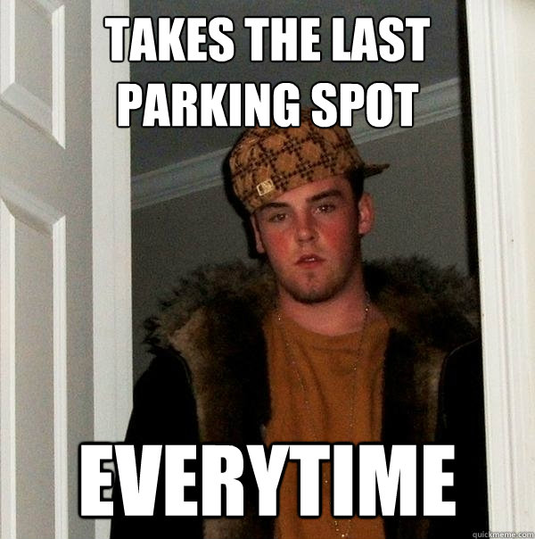 Takes the last parking spot everytime   Scumbag Steve