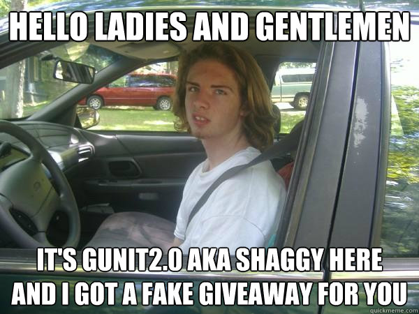 HELLO LADIES AND GENTLEMEN It's gunit2.0 aka shaggy here
and I got a fake giveaway for you  Scumbag Common Tater