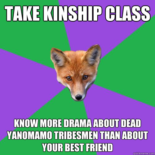 Take kinship class Know more drama about dead Yanomamo tribesmen than about your best friend  Anthropology Major Fox