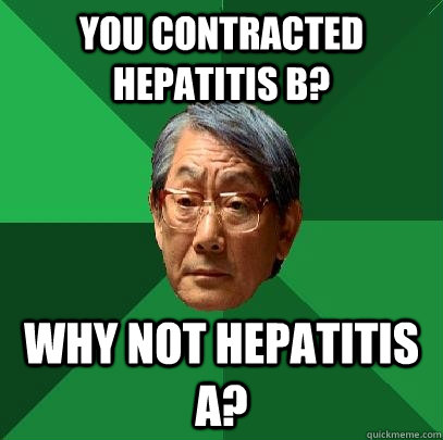 You contracted Hepatitis B? Why not Hepatitis A?  High Expectations Asian Father