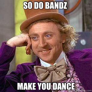 SO DO BANDZ  MAKE YOU DANCE  Condescending Wonka