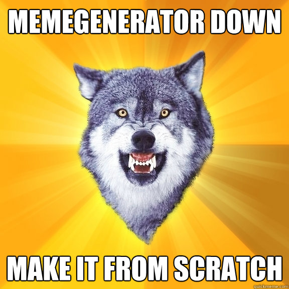 Memegenerator down MAKE IT FROM SCRATCH  Courage Wolf