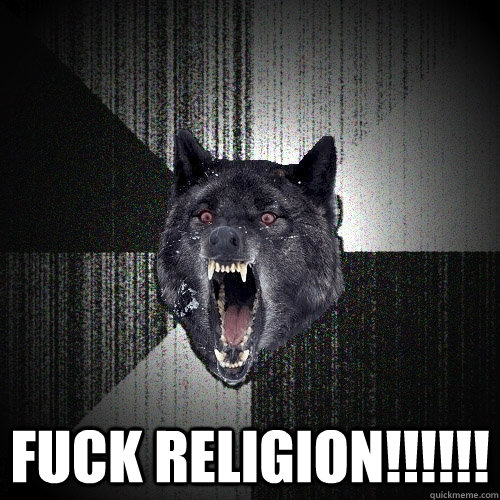  FUCK RELIGION!!!!!!  Insanity Wolf