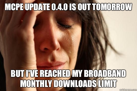 MCPE update 0.4.0 is out tomorrow But I've reached my broadband monthly downloads limit  First World Problems