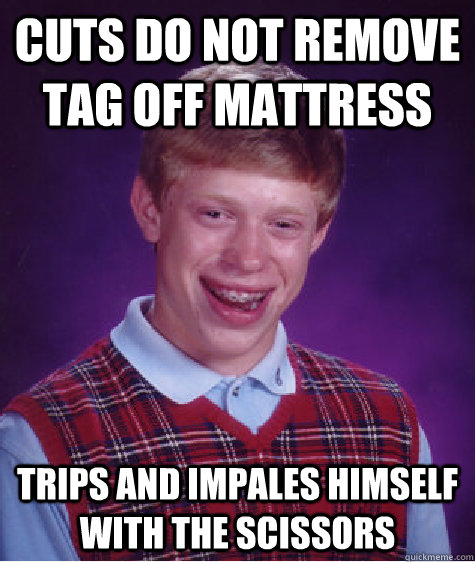 CUts do not remove tag off mattress trips and impales himself with the scissors - CUts do not remove tag off mattress trips and impales himself with the scissors  Bad Luck Brian