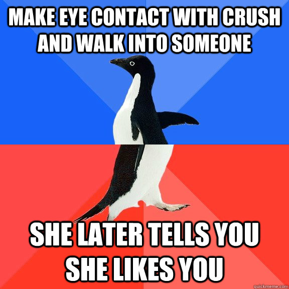 Make eye contact with crush and walk into someone she later tells you she likes you  Socially Awkward Awesome Penguin