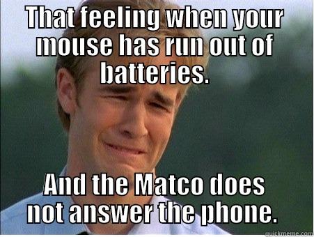Mouse has no batteries.  - THAT FEELING WHEN YOUR MOUSE HAS RUN OUT OF BATTERIES. AND THE MATCO DOES NOT ANSWER THE PHONE.  1990s Problems