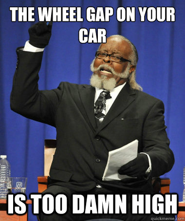 The wheel gap on your car is too damn high - The wheel gap on your car is too damn high  The Rent Is Too Damn High