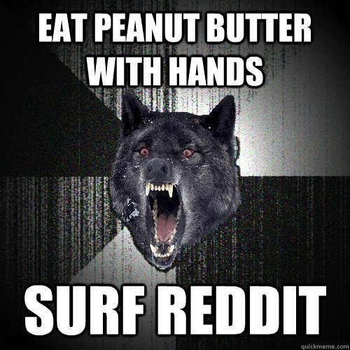 Eat peanut butter with hands Surf reddit  Insanity Wolf bangs Courage Wolf