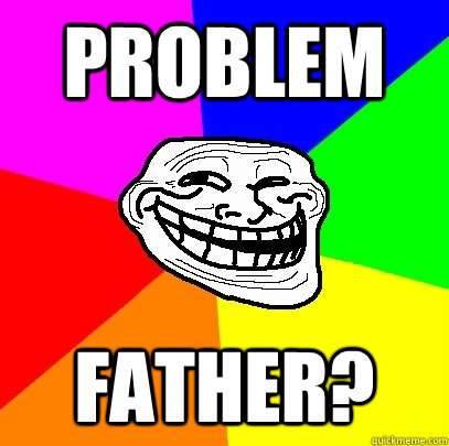 problem  FATHER?  Troll Face