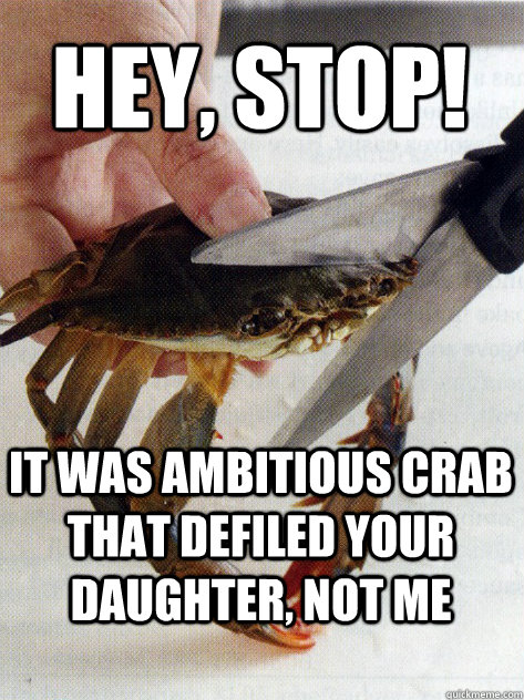 Hey, Stop! It was ambitious crab that defiled your daughter, not me  Optimistic Crab