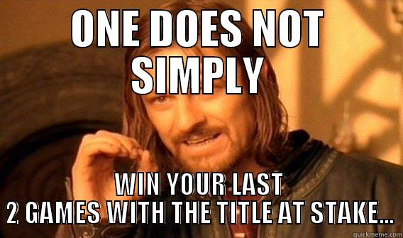 ONE DOES NOT SIMPLY WIN YOUR LAST 2 GAMES WITH THE TITLE AT STAKE... One Does Not Simply