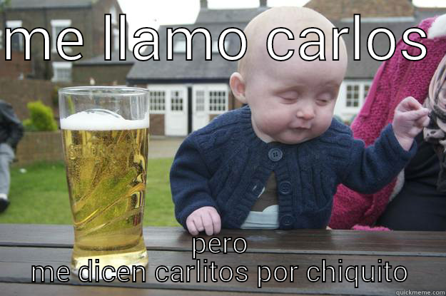 ME LLAMO CARLOS  PERO ME DICEN CARLITOS POR CHIQUITO drunk baby