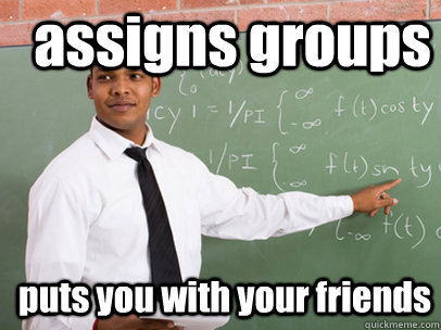 assigns groups puts you with your friends - assigns groups puts you with your friends  Good Guy Teacher