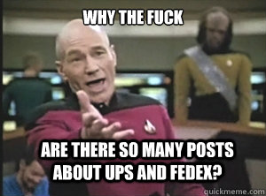 why the fuck are there so many posts about ups and fedex? - why the fuck are there so many posts about ups and fedex?  Annoyed Picard