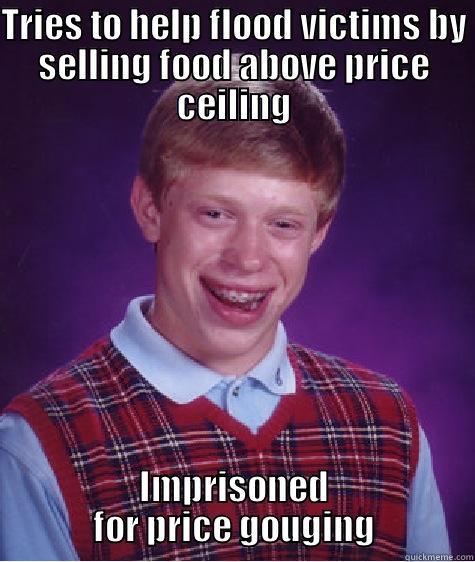 TRIES TO HELP FLOOD VICTIMS BY SELLING FOOD ABOVE PRICE CEILING IMPRISONED FOR PRICE GOUGING Bad Luck Brian