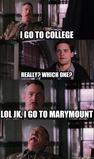 I go to college really? which one? lol jk, i go to marymount   JJ Jameson