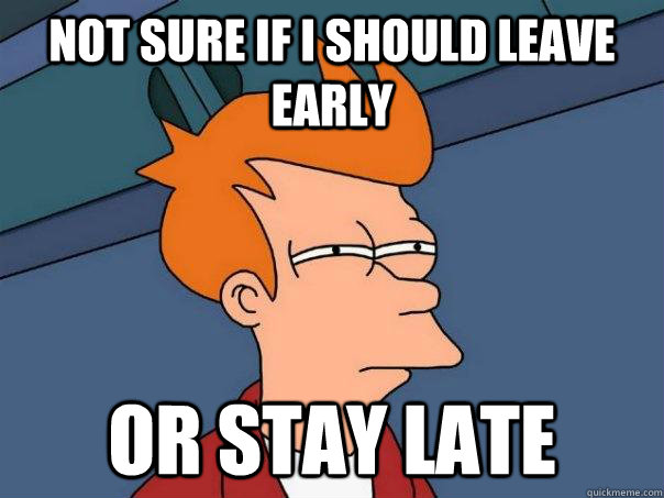 Not sure if I should leave early Or stay late  Futurama Fry