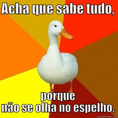 ACHA QUE SABE TUDO,  PORQUE NÃO SE OLHA NO ESPELHO. Tech Impaired Duck