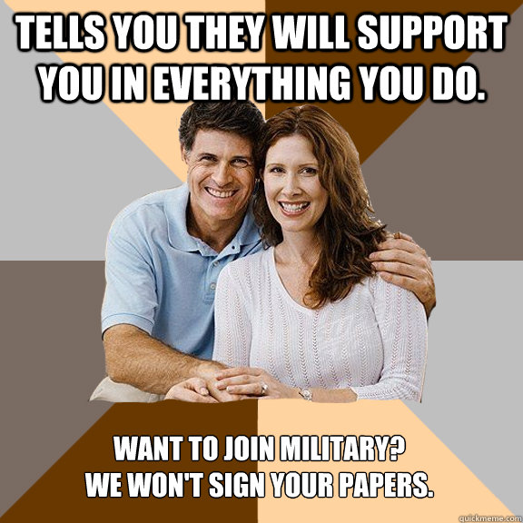 Tells you they will support you in everything you do. Want to join Military?
We won't sign your papers.  Scumbag Parents