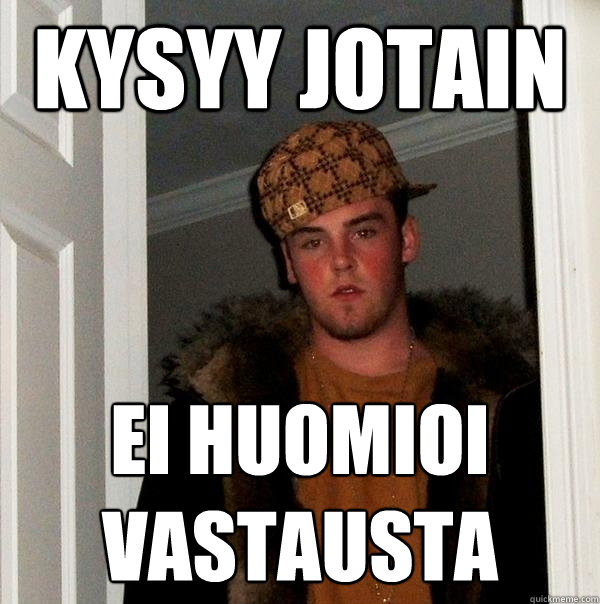 Kysyy jotain ei huomioi
vastausta  Scumbag Steve