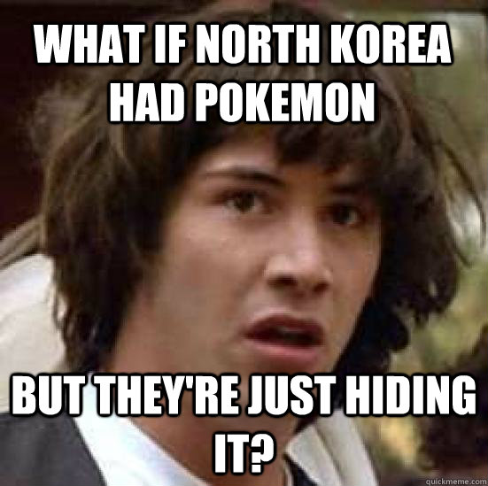 What if north Korea had pokemon but they're just hiding it?  conspiracy keanu