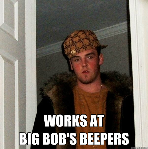  Works at 
Big Bob's Beepers  Scumbag Steve