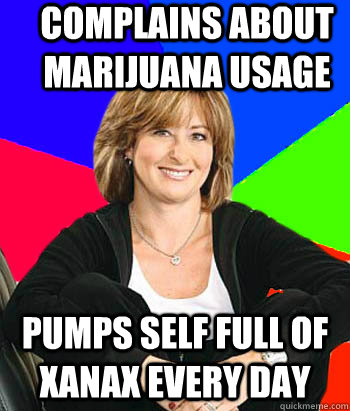 Complains about marijuana usage Pumps self full of Xanax every day  Sheltering Suburban Mom