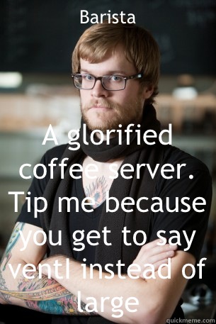 Barista A glorified coffee server. Tip me because you get to say ventI instead of large - Barista A glorified coffee server. Tip me because you get to say ventI instead of large  Hipster Barista