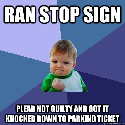 Ran stop sign PleaD not guilty and got it knocked down to parking ticket  Success Kid