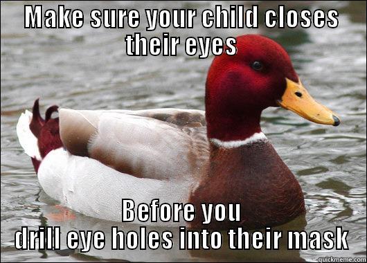 MAKE SURE YOUR CHILD CLOSES THEIR EYES BEFORE YOU DRILL EYE HOLES INTO THEIR MASK Malicious Advice Mallard