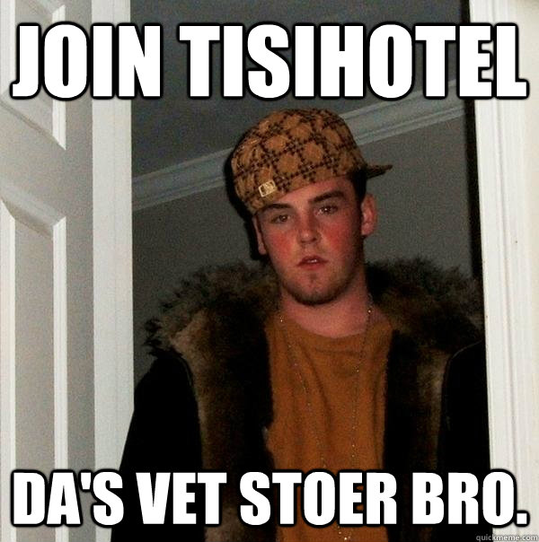 Join tisihotel Da's vet stoer bro.  Scumbag Steve