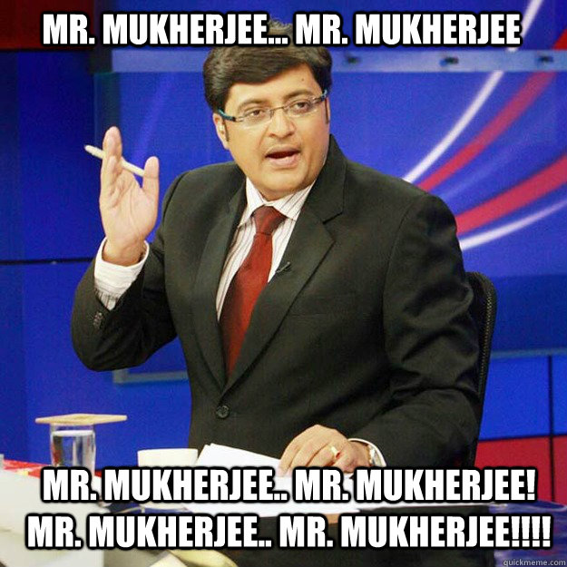 Mr. Mukherjee... Mr. Mukherjee  Mr. Mukherjee.. Mr. Mukherjee! Mr. Mukherjee.. Mr. Mukherjee!!!!  - Mr. Mukherjee... Mr. Mukherjee  Mr. Mukherjee.. Mr. Mukherjee! Mr. Mukherjee.. Mr. Mukherjee!!!!   ArnabMeme