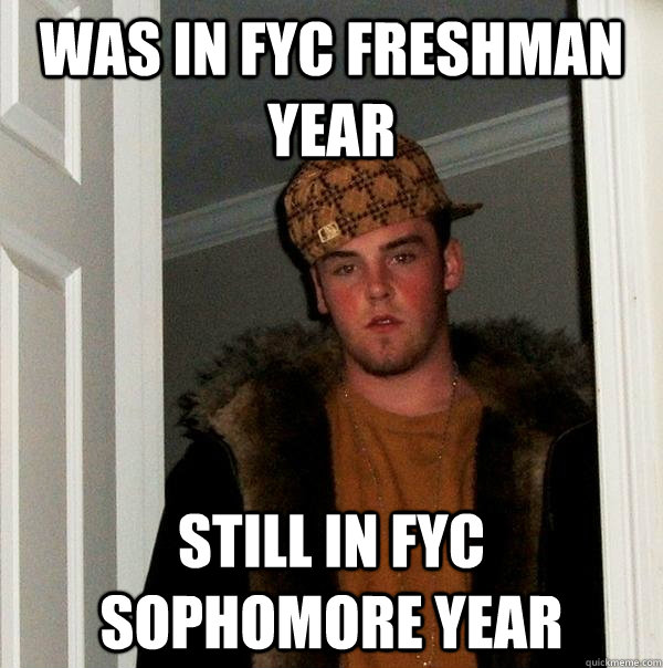 Was in FYC freshman year Still in fyc sophomore year - Was in FYC freshman year Still in fyc sophomore year  Scumbag Steve