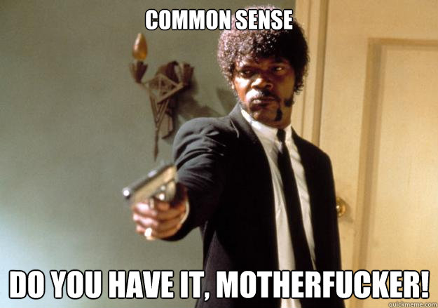 Common Sense Do you have it, motherfucker!  Samuel L Jackson