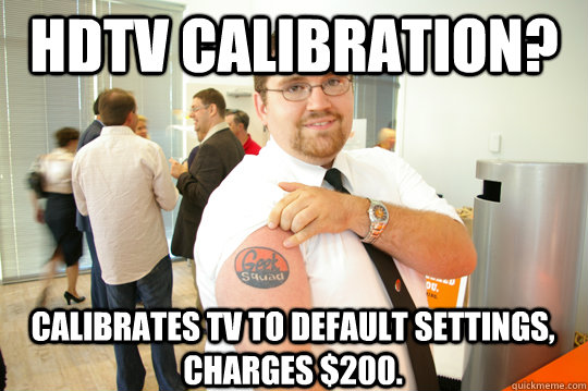 hdtv calibration? calibrates tv to default settings, charges $200.  GeekSquad Gus