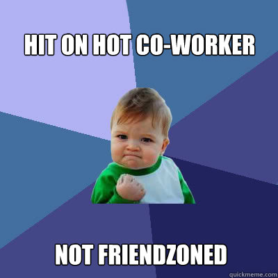 Hit on hot co-worker Not friendzoned  Success Baby