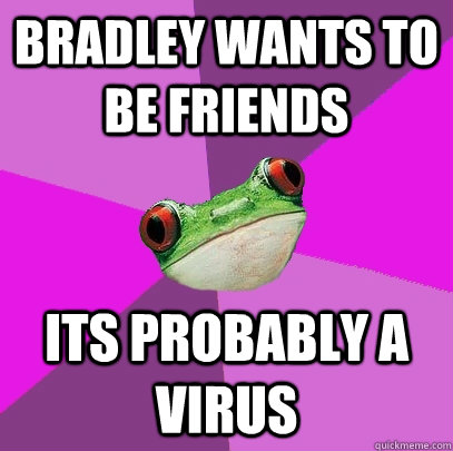 Bradley wants to be friends its probably a virus  Foul Bachelorette Frog