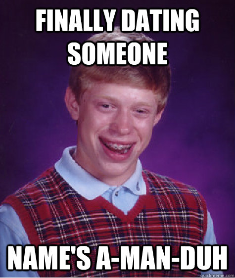 Finally dating someone Name's A-MAN-DUH  Bad Luck Brian