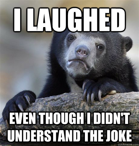 I Laughed even though i didn't understand the joke - I Laughed even though i didn't understand the joke  Confession Bear