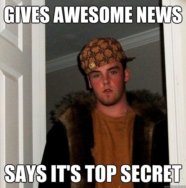 Gives awesome news Says it's top secret - Gives awesome news Says it's top secret  Scumbag Steve