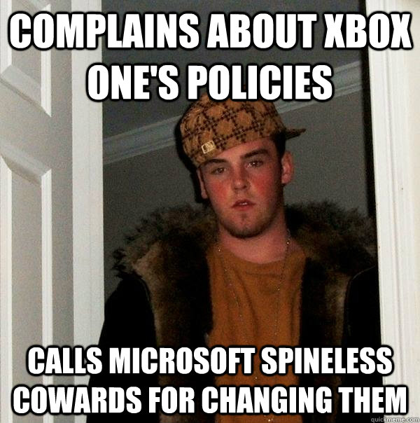 Complains about Xbox One's policies Calls Microsoft spineless cowards for changing them - Complains about Xbox One's policies Calls Microsoft spineless cowards for changing them  Scumbag Steve